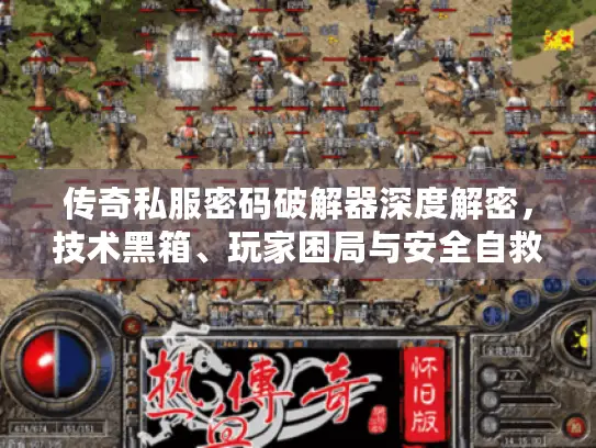 传奇私服密码破解器深度解密，技术黑箱、玩家困局与安全自救指南