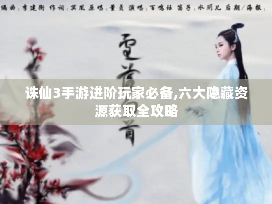 诛仙3手游进阶玩家必备,六大隐藏资源获取全攻略 诛仙3手游进阶玩家必备,六大隐藏资源获取全攻略