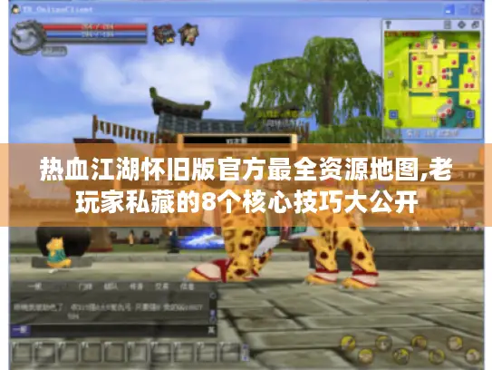 热血江湖怀旧版官方最全资源地图,老玩家私藏的8个核心技巧大公开