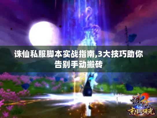 诛仙私服脚本实战指南,3大技巧助你告别手动搬砖
