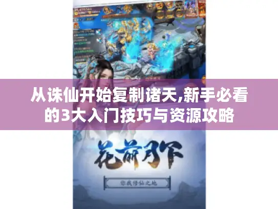从诛仙开始复制诸天,新手必看的3大入门技巧与资源攻略