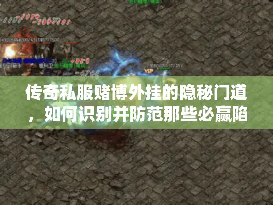 传奇私服赌博外挂的隐秘门道，如何识别并防范那些必赢陷阱？