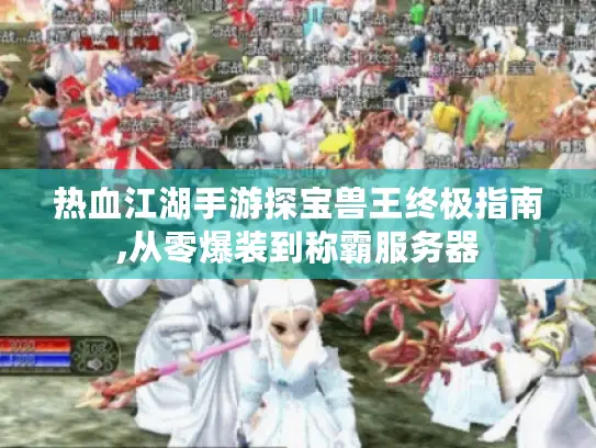 热血江湖手游探宝兽王终极指南,从零爆装到称霸服务器