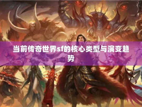 当前传奇世界sf的核心类型与演变趋势