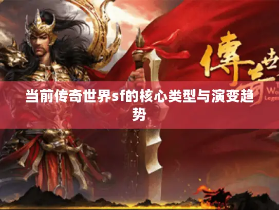 当前传奇世界sf的核心类型与演变趋势