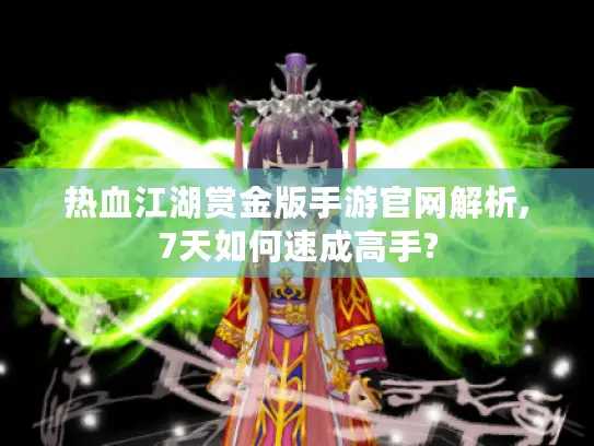 热血江湖赏金版手游官网解析,7天如何速成高手? 热血江湖赏金版手游官网解析,7天如何速成高手?