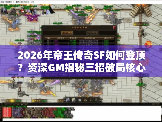 2026年帝王传奇SF如何登顶？资深GM揭秘三招破局核心玩法