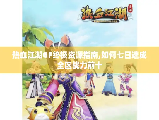 热血江湖GF终极资源指南,如何七日速成全区战力前十 热血江湖GF终极资源指南,如何七日速成全区战力前十