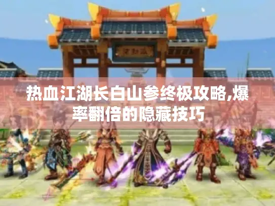 热血江湖长白山参终极攻略,爆率翻倍的隐藏技巧