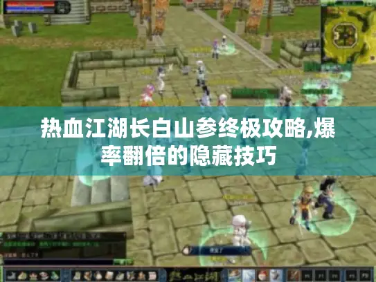 热血江湖长白山参终极攻略,爆率翻倍的隐藏技巧