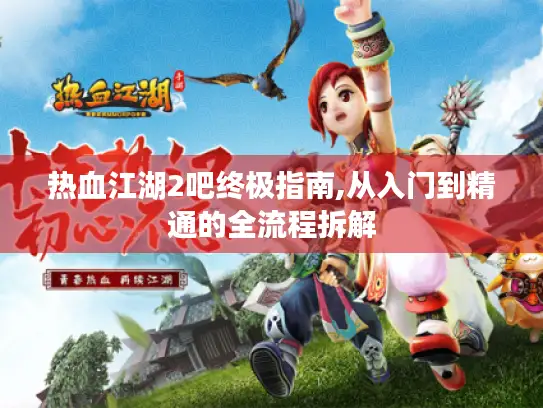 热血江湖2吧终极指南,从入门到精通的全流程拆解