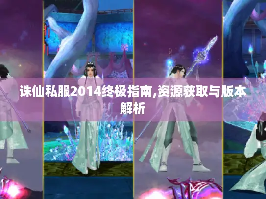 诛仙私服2014终极指南,资源获取与版本解析