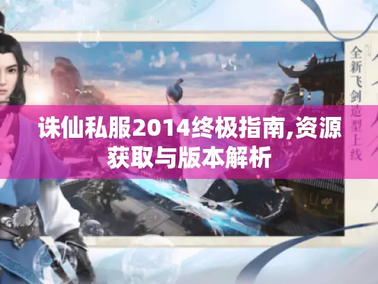 诛仙私服2014终极指南,资源获取与版本解析