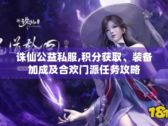 诛仙公益私服,积分获取、装备加成及合欢门派任务攻略