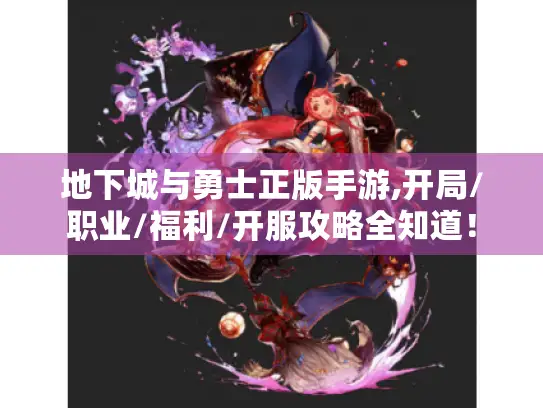 地下城与勇士正版手游,开局/职业/福利/开服攻略全知道! 地下城与勇士正版手游,开局/职业/福利/开服攻略全知道!