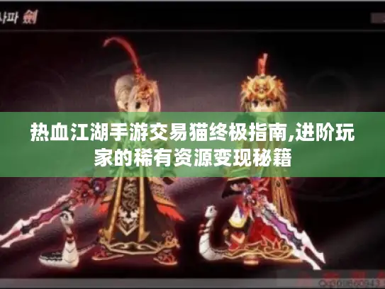 热血江湖手游交易猫终极指南,进阶玩家的稀有资源变现秘籍 热血江湖手游交易猫终极指南,进阶玩家的稀有资源变现秘籍