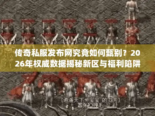 传奇私服发布网究竟如何甄别？2026年权威数据揭秘新区与福利陷阱