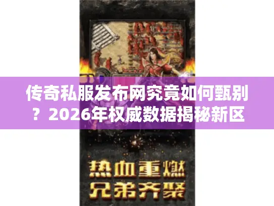 传奇私服发布网究竟如何甄别？2026年权威数据揭秘新区与福利陷阱