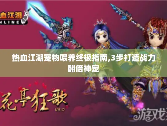 热血江湖宠物喂养终极指南,3步打造战力翻倍神宠 热血江湖宠物喂养终极指南,3步打造战力翻倍神宠