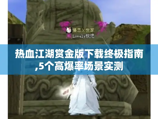 热血江湖赏金版下载终极指南,5个高爆率场景实测 热血江湖赏金版下载终极指南,5个高爆率场景实测