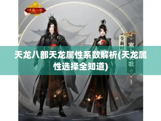 天龙八部天龙属性系数解析(天龙属性选择全知道)