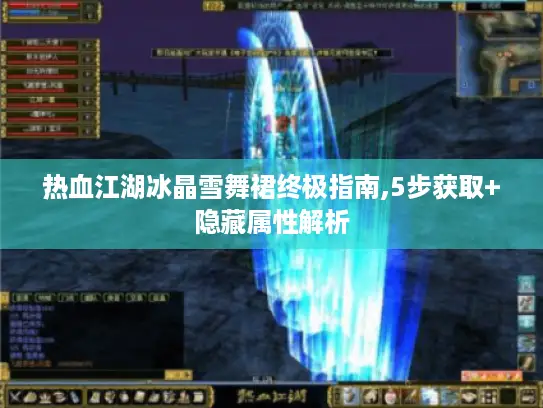 热血江湖冰晶雪舞裙终极指南,5步获取+隐藏属性解析