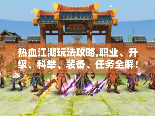 热血江湖玩法攻略,职业、升级、科举、装备、任务全解！