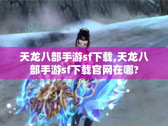 天龙八部手游sf下载,天龙八部手游sf下载官网在哪?