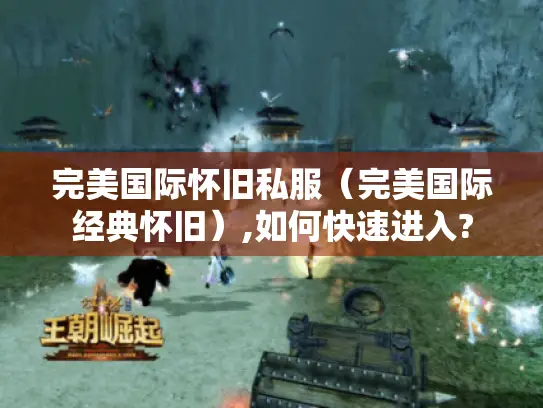 完美国际怀旧私服(完美国际经典怀旧),如何快速进入? 完美国际怀旧私服(完美国际经典怀旧),如何快速进入?