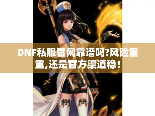 DNF私服官网靠谱吗?风险重重,还是官方渠道稳！
