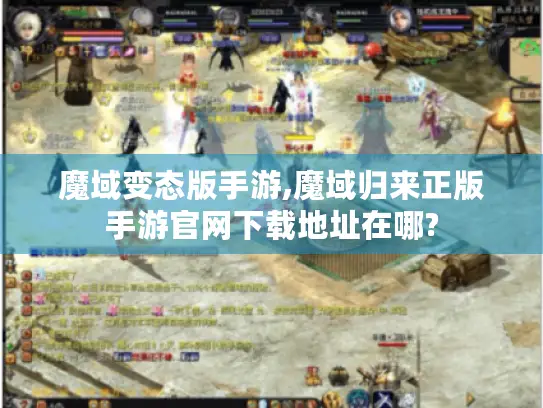 魔域变态版手游,魔域归来正版手游官网下载地址在哪?