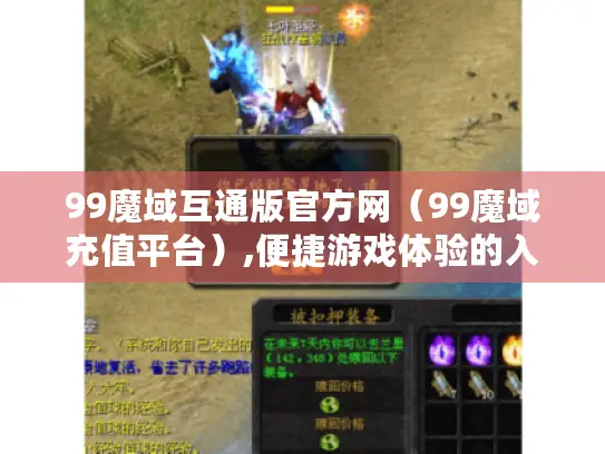 99魔域互通版官方网(99魔域充值平台),便捷游戏体验的入口? 99魔域互通版官方网(99魔域充值平台),便捷游戏体验的入口?