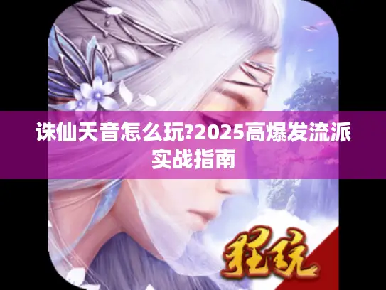 诛仙天音怎么玩?2025高爆发流派实战指南