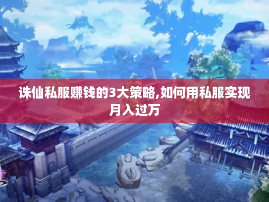 诛仙私服赚钱的3大策略,如何用私服实现月入过万