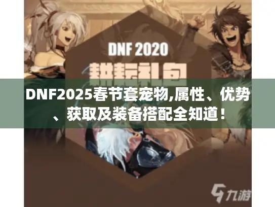 DNF2025春节套宠物,属性、优势、获取及装备搭配全知道！