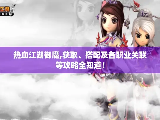 热血江湖御魔,获取、搭配及各职业关联等攻略全知道！