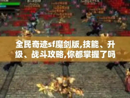 全民奇迹sf魔剑版,技能、升级、战斗攻略,你都掌握了吗?