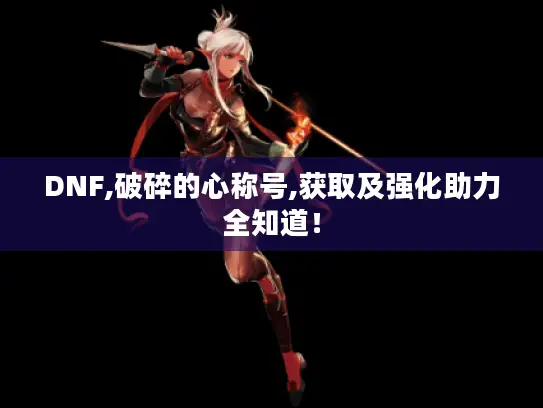 DNF,破碎的心称号,获取及强化助力全知道！