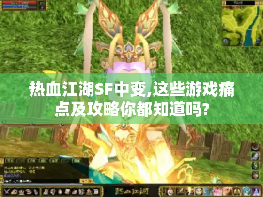 热血江湖SF中变,这些游戏痛点及攻略你都知道吗?