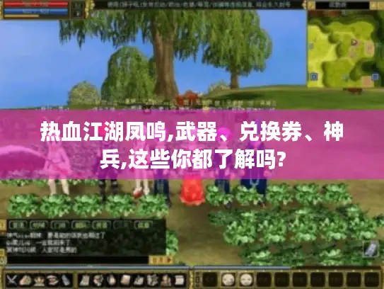 热血江湖凤鸣,武器、兑换券、神兵,这些你都了解吗?