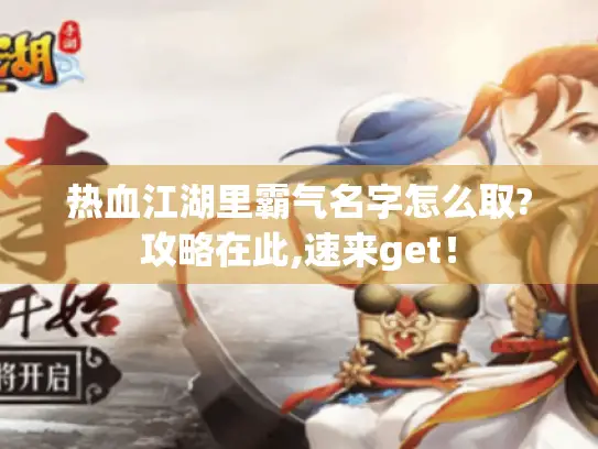 热血江湖里霸气名字怎么取?攻略在此,速来get! 热血江湖里霸气名字怎么取?攻略在此,速来get!