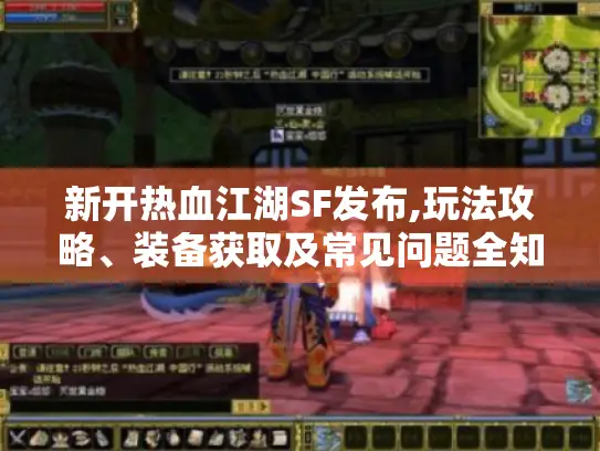 新开热血江湖SF发布,玩法攻略、装备获取及常见问题全知道！
