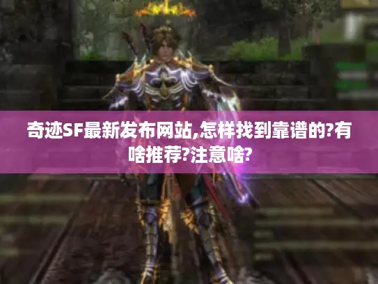 奇迹SF最新发布网站,怎样找到靠谱的?有啥推荐?注意啥?