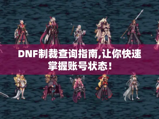 DNF制裁查询指南,让你快速掌握账号状态！
