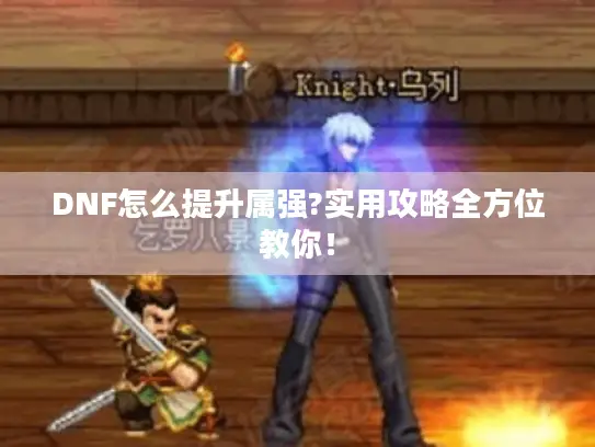 DNF怎么提升属强?实用攻略全方位教你！