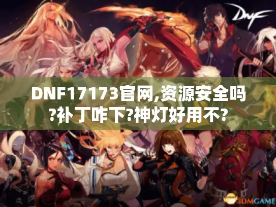 DNF17173官网,资源安全吗?补丁咋下?神灯好用不? DNF17173官网,资源安全吗?补丁咋下?神灯好用不?