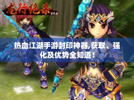 热血江湖手游封印神器,获取、强化及优势全知道！
