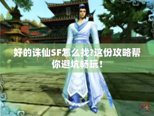好的诛仙SF怎么找?这份攻略帮你避坑畅玩！