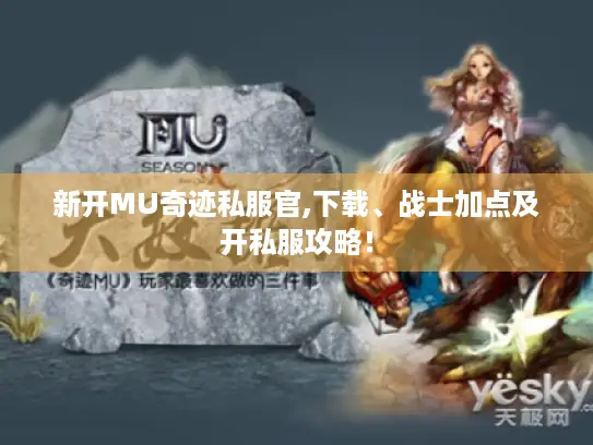 新开MU奇迹私服官,下载、战士加点及开私服攻略! 新开MU奇迹私服官,下载、战士加点及开私服攻略!