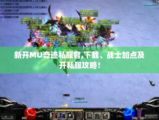 新开MU奇迹私服官,下载、战士加点及开私服攻略! 新开MU奇迹私服官,下载、战士加点及开私服攻略!